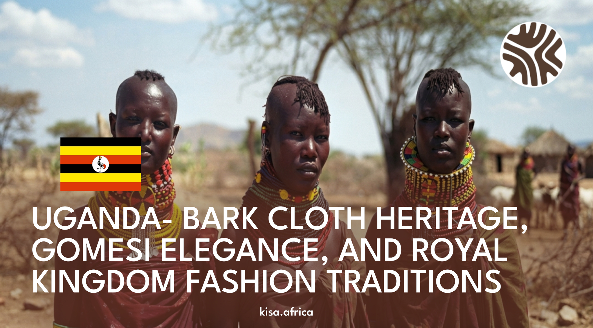 UGANDA- BARK CLOTH HERITAGE, GOMESI ELEGANCE, AND ROYAL KINGDOM FASHION TRADITIONS