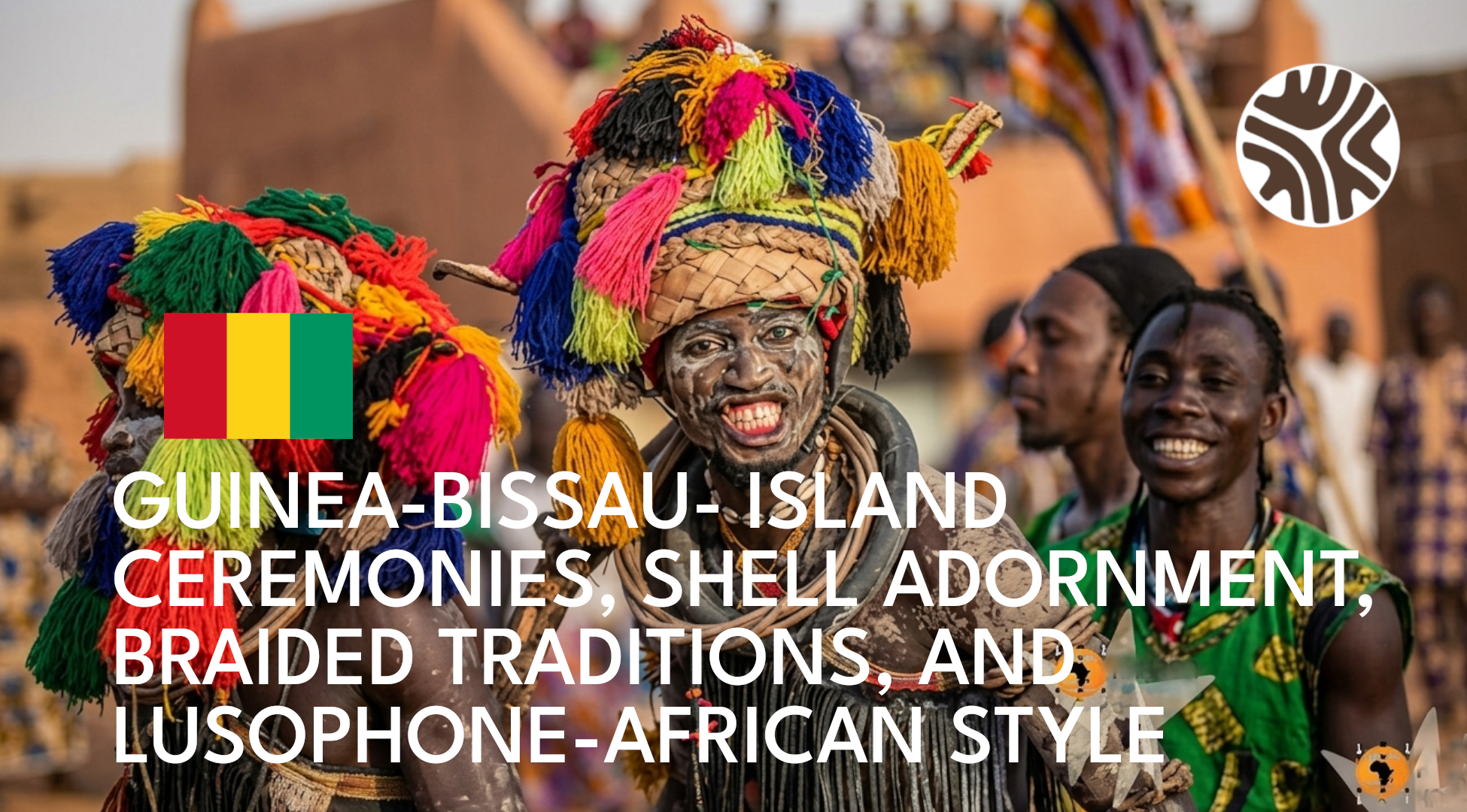 GUINEA-BISSAU- ISLAND CEREMONIES, SHELL ADORNMENT, BRAIDED TRADITIONS, AND LUSOPHONE-AFRICAN STYLE