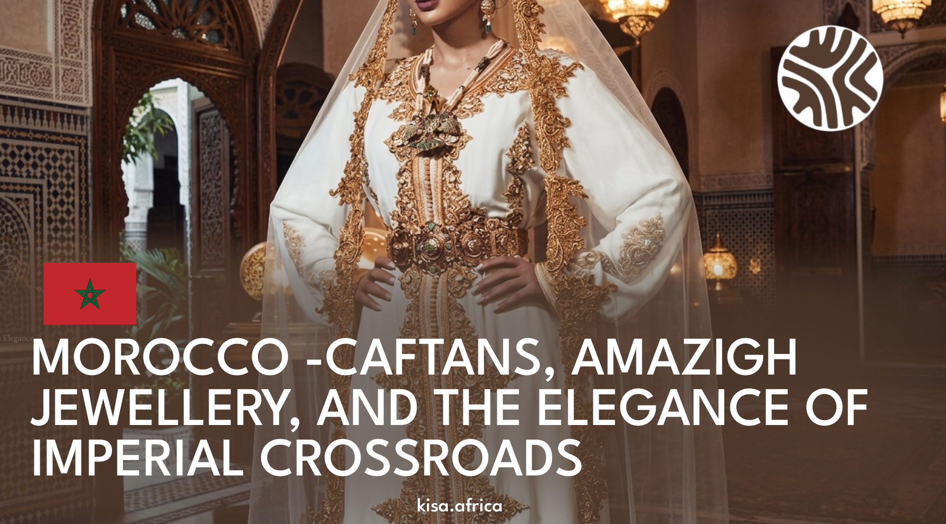 MOROCCO -CAFTANS, AMAZIGH JEWELLERY, AND THE ELEGANCE OF IMPERIAL CROSSROADS